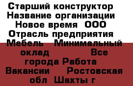 Старший конструктор › Название организации ­ Новое время, ООО › Отрасль предприятия ­ Мебель › Минимальный оклад ­ 30 000 - Все города Работа » Вакансии   . Ростовская обл.,Шахты г.